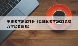 免费名字测试打分（公司起名字2023免费八字起名周易）