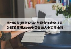 周公解梦(原版)2345免费查询大全（周公解梦原版2345免费查询大全实用小孩）