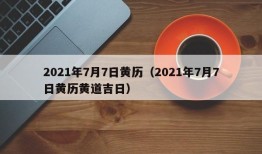 2021年7月7日黄历（2021年7月7日黄历黄道吉日）