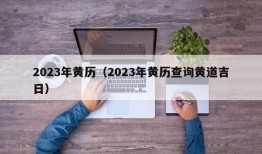 2023年黄历（2023年黄历查询黄道吉日）