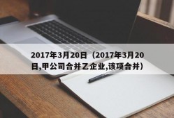 2017年3月20日（2017年3月20日,甲公司合并乙企业,该项合并）