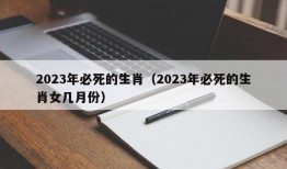 2023年必死的生肖（2023年必死的生肖女几月份）