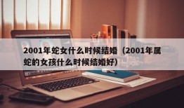 2001年蛇女什么时候结婚（2001年属蛇的女孩什么时候结婚好）