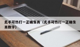 炙手可热打一正确生肖（炙手可热打一正确生肖数字）