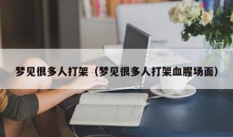 梦见很多人打架（梦见很多人打架血腥场面）