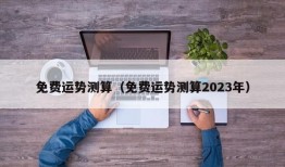 免费运势测算（免费运势测算2023年）