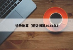 运势测算（运势测算2024年）