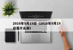 2016年9月19日（2016年9月19日是什么命）