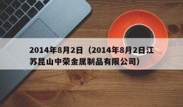 2014年8月2日（2014年8月2日江苏昆山中荣金属制品有限公司）