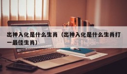 出神入化是什么生肖（出神入化是什么生肖打一最佳生肖）