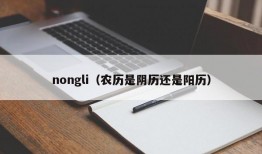 nongli（农历是阴历还是阳历）