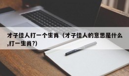 才子佳人打一个生肖（才子佳人的意思是什么,打一生肖?）