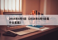 2016年8月5日（2016年8月5日是什么星座）