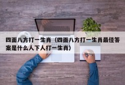 四面八方打一生肖（四面八方打一生肖最佳答案是什么人下人打一生肖）