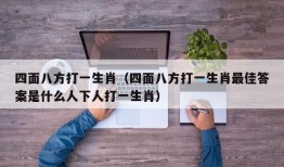 四面八方打一生肖（四面八方打一生肖最佳答案是什么人下人打一生肖）