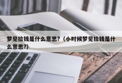 梦见捡钱是什么意思?（小时候梦见捡钱是什么意思?）