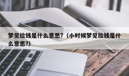 梦见捡钱是什么意思?（小时候梦见捡钱是什么意思?）