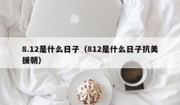 8.12是什么日子（812是什么日子抗美援朝）