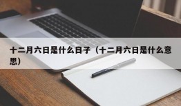 十二月六日是什么日子（十二月六日是什么意思）