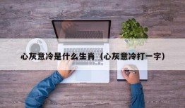 心灰意冷是什么生肖（心灰意冷打一字）