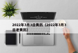 2022年3月3日黄历（2022年3月3日老黄历）