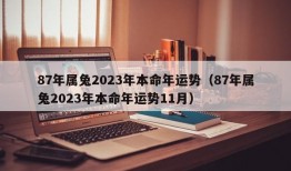 87年属兔2023年本命年运势（87年属兔2023年本命年运势11月）