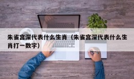 朱雀宫深代表什么生肖（朱雀宫深代表什么生肖打一数字）