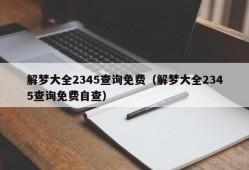 解梦大全2345查询免费（解梦大全2345查询免费自查）