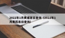 2022年1月黄道吉日查询（2022年1月黄历吉日查询）