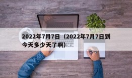 2022年7月7日（2022年7月7日到今天多少天了啊）