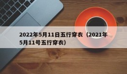 2022年5月11日五行穿衣（2021年5月11号五行穿衣）