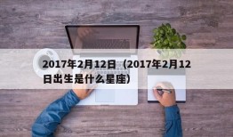 2017年2月12日（2017年2月12日出生是什么星座）