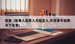 能善（能善人能恶人方能正人,不生事不怕事天下无事）