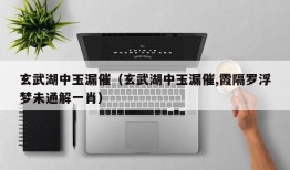 玄武湖中玉漏催（玄武湖中玉漏催,霞隔罗浮梦未通解一肖）