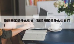 雄鸡断尾是什么生肖（雄鸡断尾是什么生肖打）