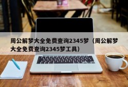 周公解梦大全免费查询2345梦（周公解梦大全免费查询2345梦工具）