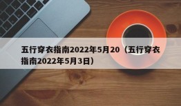 五行穿衣指南2022年5月20（五行穿衣指南2022年5月3日）