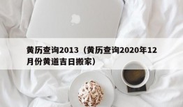 黄历查询2013（黄历查询2020年12月份黄道吉日搬家）