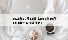 2016年10月13日（2016年10月13日出生五行缺什么）