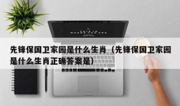 先锋保国卫家园是什么生肖（先锋保国卫家园是什么生肖正确答案是）