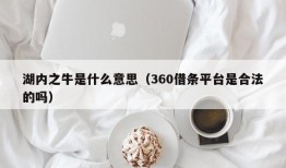 湖内之牛是什么意思（360借条平台是合法的吗）