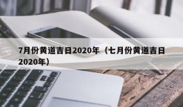 7月份黄道吉日2020年（七月份黄道吉日2020年）