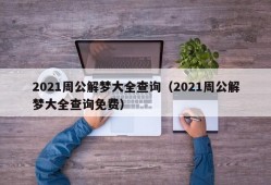 2021周公解梦大全查询（2021周公解梦大全查询免费）