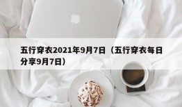 五行穿衣2021年9月7日（五行穿衣每日分享9月7日）