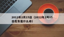 2012年2月15日（2012年2月15日出生是什么命）