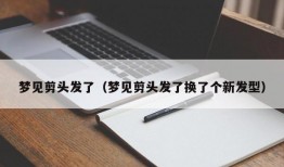 梦见剪头发了（梦见剪头发了换了个新发型）