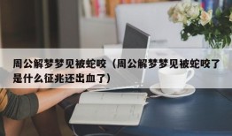 周公解梦梦见被蛇咬（周公解梦梦见被蛇咬了是什么征兆还出血了）