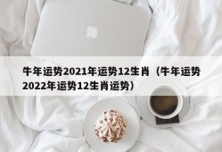 牛年运势2021年运势12生肖（牛年运势2022年运势12生肖运势）