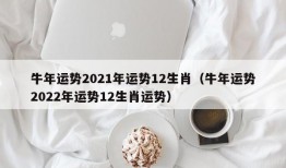 牛年运势2021年运势12生肖（牛年运势2022年运势12生肖运势）