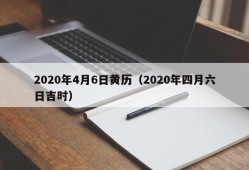 2020年4月6日黄历（2020年四月六日吉时）